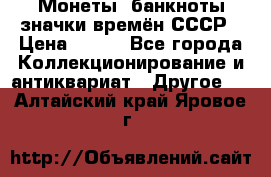 Монеты, банкноты,значки времён СССР › Цена ­ 200 - Все города Коллекционирование и антиквариат » Другое   . Алтайский край,Яровое г.